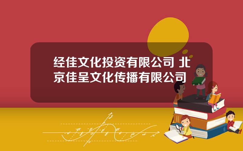 经佳文化投资有限公司 北京佳呈文化传播有限公司